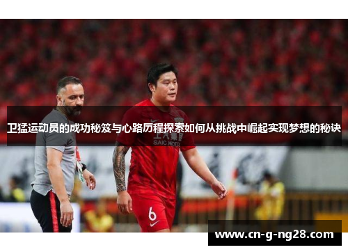卫猛运动员的成功秘笈与心路历程探索如何从挑战中崛起实现梦想的秘诀