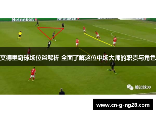 莫德里奇球场位置解析 全面了解这位中场大师的职责与角色