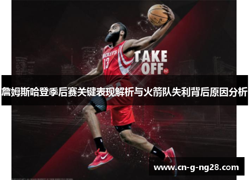 詹姆斯哈登季后赛关键表现解析与火箭队失利背后原因分析
