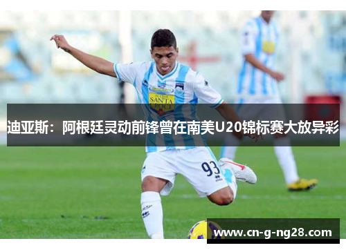 迪亚斯：阿根廷灵动前锋曾在南美U20锦标赛大放异彩