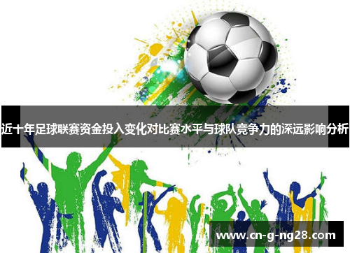 近十年足球联赛资金投入变化对比赛水平与球队竞争力的深远影响分析