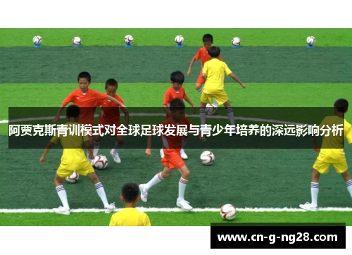阿贾克斯青训模式对全球足球发展与青少年培养的深远影响分析