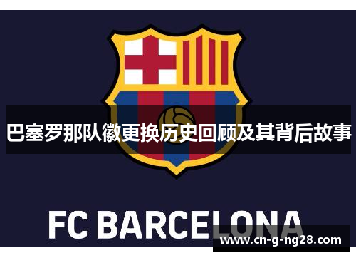 巴塞罗那队徽更换历史回顾及其背后故事