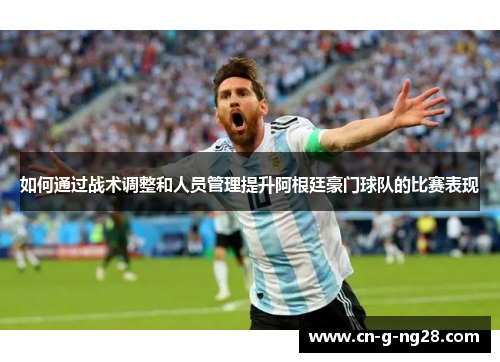如何通过战术调整和人员管理提升阿根廷豪门球队的比赛表现