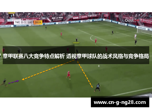 意甲联赛八大竞争特点解析 透视意甲球队的战术风格与竞争格局