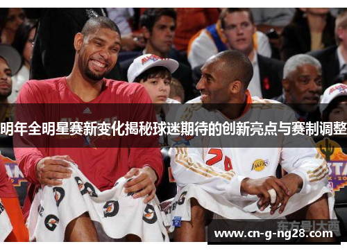 明年全明星赛新变化揭秘球迷期待的创新亮点与赛制调整