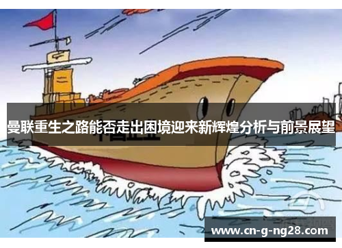 曼联重生之路能否走出困境迎来新辉煌分析与前景展望