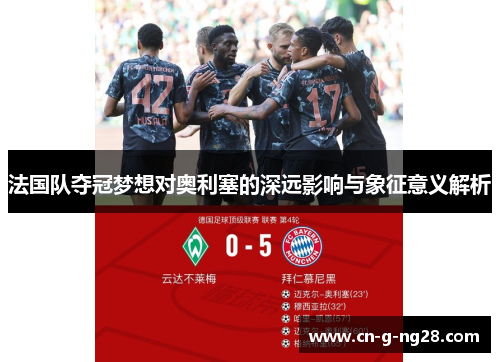 法国队夺冠梦想对奥利塞的深远影响与象征意义解析