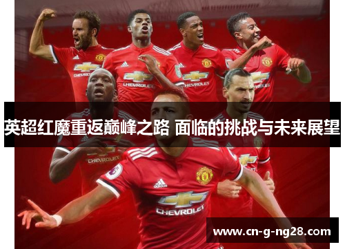 英超红魔重返巅峰之路 面临的挑战与未来展望