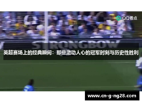 英超赛场上的经典瞬间：那些激动人心的冠军时刻与历史性胜利