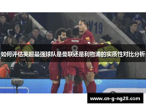 如何评估英超最强球队是曼联还是利物浦的实质性对比分析