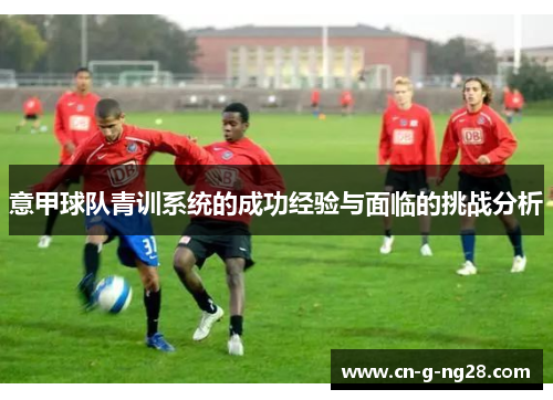 意甲球队青训系统的成功经验与面临的挑战分析