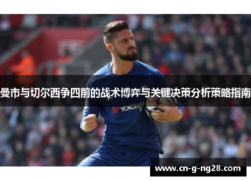 曼市与切尔西争四前的战术博弈与关键决策分析策略指南