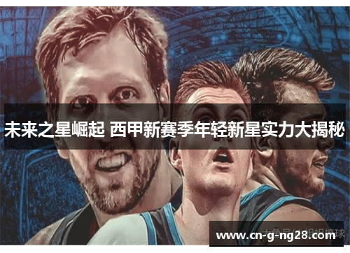 未来之星崛起 西甲新赛季年轻新星实力大揭秘