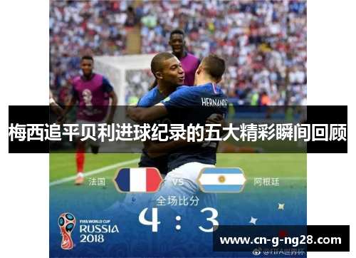 梅西追平贝利进球纪录的五大精彩瞬间回顾