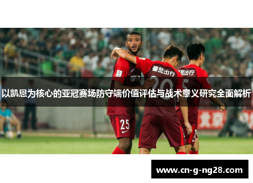 以凯恩为核心的亚冠赛场防守端价值评估与战术意义研究全面解析