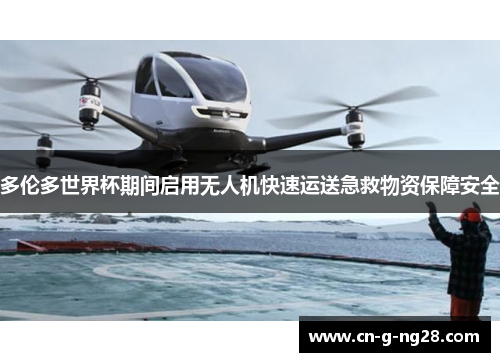 多伦多世界杯期间启用无人机快速运送急救物资保障安全