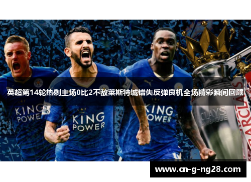 英超第14轮热刺主场0比2不敌莱斯特城错失反弹良机全场精彩瞬间回顾