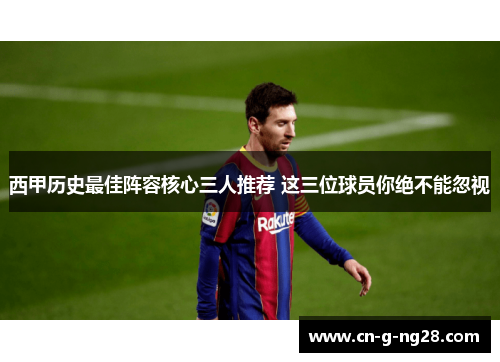 西甲历史最佳阵容核心三人推荐 这三位球员你绝不能忽视