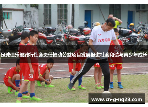 足球俱乐部践行社会责任推动公益项目发展促进社会和谐与青少年成长