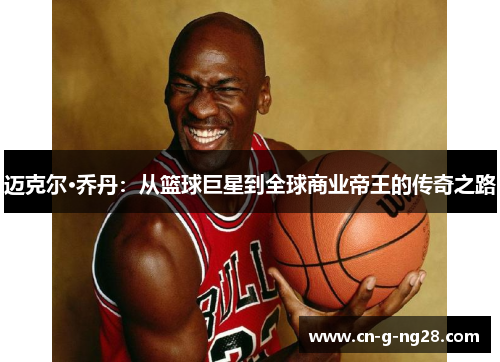 迈克尔·乔丹：从篮球巨星到全球商业帝王的传奇之路