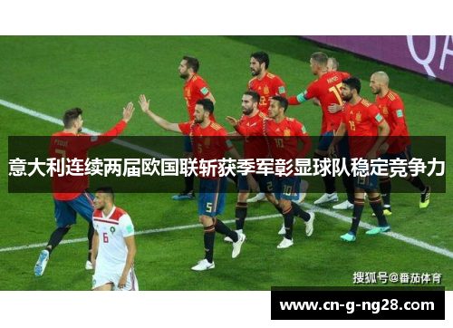 意大利连续两届欧国联斩获季军彰显球队稳定竞争力