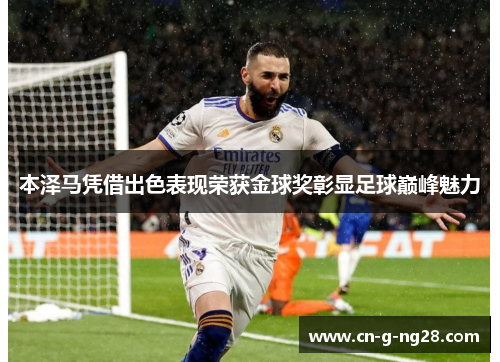 本泽马凭借出色表现荣获金球奖彰显足球巅峰魅力
