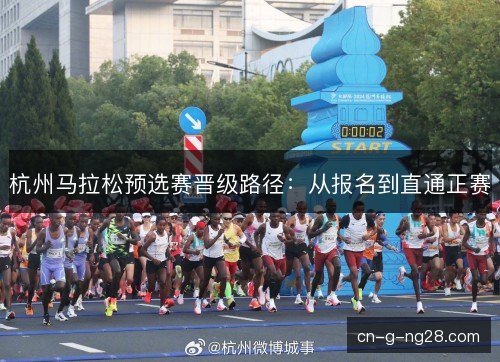 杭州马拉松预选赛晋级路径：从报名到直通正赛